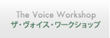The Voice Workshop  ザ・ヴォイス・ワークショップ